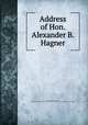 Address of Hon. Alexander B. Hagner, Hagner, Alexander Burton, 1826- [from old catalog],YA Pamphlet Collection (Library of Congress) DLC [from old catalog] 