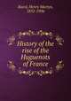 History of the rise of the Huguenots of France, Baird, Henry Martyn, 1832-1906 