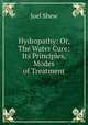 Hydropathy: Or, The Water Cure: Its Principles, Modes of Treatment, Joel Shew 