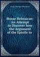 Horae Hebraicae: An Attempt to Discover how the Argument of the Epistle to ., George Montagu Manchester 