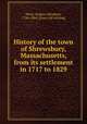 History of the town of Shrewsbury, Massachusetts, from its settlement in 1717 to 1829, Ward, Andrew Henshaw, 1784-1864. [from old catalog] 