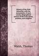 History of the Irish hierarchy, with the monasteries of each county, biographical notices of the Irish saints, prelates, and religious, Walsh, Thomas 