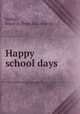 Happy school days, Kelley, Jessie A. [from old catalog] 