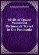 Idylls of Spain: Varnished Pictures of Travel in the Peninsula, Rowland Thirlmere 