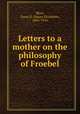 Letters to a mother on the philosophy of Froebel, Blow, Susan E. (Susan Elizabeth), 1843-1916 
