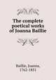 The complete poetical works of Joanna Baillie, Baillie, Joanna, 1762-1851 