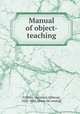 Manual of object-teaching, Calkins, N[orman] A[llison], 1822-1895. [from old catalog] 