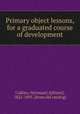 Primary object lessons, for a graduated course of development, Calkins, N[orman] A[llison], 1822-1895. [from old catalog] 