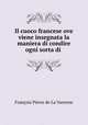 Il cuoco francese ove viene insegnata la maniera di condire ogni sorta di ., Francois Pierre de La Varenne 