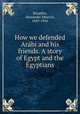 How we defended Ara?bi and his friends. A story of Egypt and the Egyptians, Broadley, Alexander Meyrick, 1847-1916 