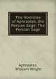 The Homilies of Aphraates, the Persian Sage: The Persian Sage, Aphraates, William Wright 