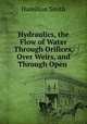 Hydraulics, the Flow of Water Through Orifices, Over Weirs, and Through Open ., Hamilton Smith 