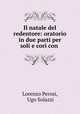 Il natale del redentore: oratorio in due parti per soli e cori con ., Lorenzo Perosi, Ugo Solazzi 