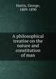 A philosophical treatise on the nature and constitution of man, Harris, George, 1809-1890 