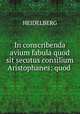 In conscribenda avium fabula quod sit secutus consilium Aristophanes: quod ., Heidelberg 