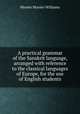 A practical grammar of the Sanskrit language, arranged with reference to the classical languages of Europe, for the use of English students, Monier-Williams Monier 