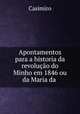 Apontamentos para a historia da revolucao do Minho em 1846 ou da Maria da ., Casimiro 