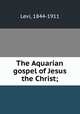 The Aquarian gospel of Jesus the Christ;, Levi, 1844-1911 