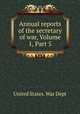 Annual reports of the secretary of war, Volume 1, Part 5, United States. War Dept 
