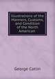 Illustrations of the Manners, Customs, and Condition of the North American ., George Catlin 