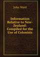 Information Relative to New-Zealand: Compiled for the Use of Colonists, John Ward 