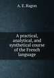 A practical, analytical, and synthetical course of the French language, A. E. Ragon 
