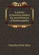 A primer of materia medica for practitioners of homoeopathy, Allen, Timothy Field, 1837-1902 