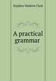 A practical grammar ., Stephen Watkins Clark 