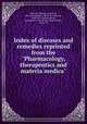 Index of diseases and remedies reprinted from the "Pharmacology, therapeutics and materia medica", Brunton, Thomas Lauder, Sir, 1844-1916,Brunton, Thomas Lauder, Sir, 1844-1916. Pharmacology, therapeutics and materia medica,Parke, Davis & Co 