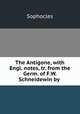 The Antigone, with Engl. notes, tr. from the Germ. of F.W. Schneidewin by ., Софокл 