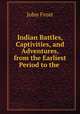 Indian Battles, Captivities, and Adventures, from the Earliest Period to the ., John Frost 