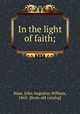 In the light of faith;, Haas, John Augustus William, 1862- [from old catalog] 