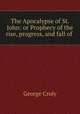 The Apocalypse of St. John: or Prophecy of the rise, progress, and fall of ., Croly George 