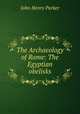 The Archaeology of Rome: The Egyptian obelisks, John Henry Parker 