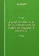 A pied: le tour de la terre, impressions et notes de voyages. A travers le ., . Grandin 