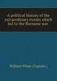 A political history of the extraordinary events which led to the Burmese war ., William White (Captain.) 