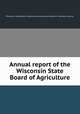 Annual report of the Wisconsin State Board of Agriculture, Wisconsin. State Board of Agriculture,University of Wisconsin--Madison. Libraries 