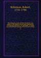 Miscellaneous works of Robert Robinson, late pastor of the Baptist Church and congregation of Protestant dissenters, at Cambridge : to which are prefixed brief memoirs of his life and writings. v.4, Robinson, Robert, 1735-1790 