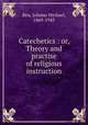 Catechetics : or, Theory and practise of religious instruction, Reu, Johann Michael, 1869-1943 