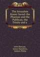 The Jerusalem Sinner Saved: the Pharisee and the Publican; the Trinity and a ., John Bunyan, James Hamilton, Robert Philip 