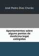 Apontamentos sobre alguns pontos de medicina legal colligidos, Jose Pedro Dias Chorao 