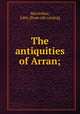 The antiquities of Arran;, MacArthur, John. [from old catalog] 