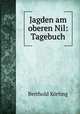 Jagden am oberen Nil: Tagebuch, Berthold Korting 