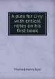 A plea for Livy: with critical notes on his first book, Dyer, Thomas Henry 