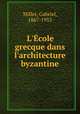 L`cole grecque dans l`architecture byzantine, Millet, Gabriel, 1867-1953 