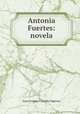 Antonia Fuertes: novela, Juan Armada Y Losada Figueroa 