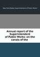 Annual report of the Superintendent of Public Works: on the canals of the ., New York (State). Superintendent of Public Works 