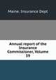 Annual report of the Insurance Commissioner, Volume 39, Maine. Insurance Dept 