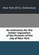 An ordinance for the better regulation of the firemen of the city of New York, New York (N.Y.). Ordinances 