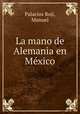 La mano de Alemania en Mexico, Palacios Roji, Manuel 